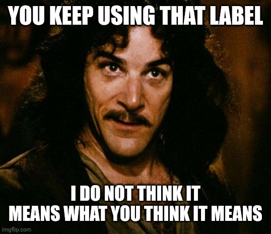 Inigo Montoya Meme | YOU KEEP USING THAT LABEL I DO NOT THINK IT MEANS WHAT YOU THINK IT MEANS | image tagged in memes,inigo montoya | made w/ Imgflip meme maker