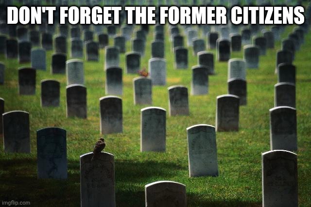 graveyard cemetary | DON'T FORGET THE FORMER CITIZENS | image tagged in graveyard cemetary | made w/ Imgflip meme maker