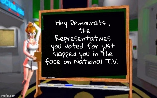 I Still Can't Believe It | Hey Democrats ,
 the Representatives
you voted for just slapped you in the face on National T.V. | image tagged in doctor betty veronica,representatives,well yes but actually no,umamerican,tds,pigheaded | made w/ Imgflip meme maker