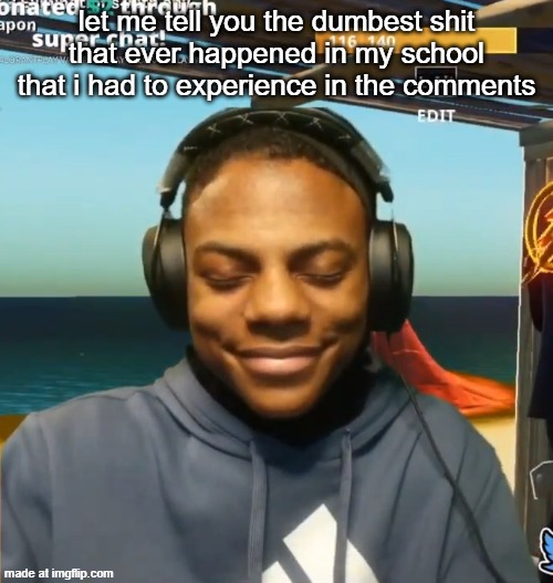 my mom is kinda homeless | let me tell you the dumbest shit that ever happened in my school that i had to experience in the comments | image tagged in my mom is kinda homeless | made w/ Imgflip meme maker