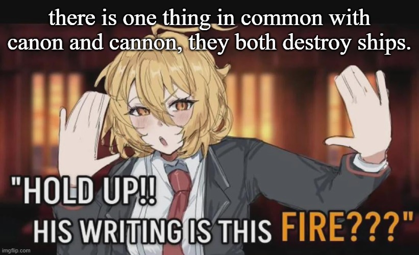 w or l knowledge | there is one thing in common with canon and cannon, they both destroy ships. | image tagged in hold up his writing is this fire but don quixote | made w/ Imgflip meme maker
