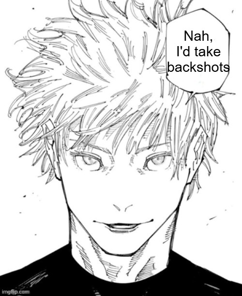 Nah I'd Win (Blank Words) | Nah, I'd take
backshots | image tagged in nah i'd win blank words | made w/ Imgflip meme maker