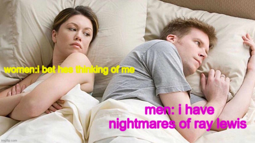 I Bet He's Thinking About Other Women | women:i bet hes thinking of me; men: i have nightmares of ray lewis | image tagged in memes,i bet he's thinking about other women | made w/ Imgflip meme maker