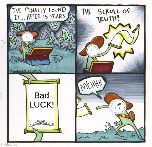 I got bad luck | Bad LUCK! | image tagged in memes,the scroll of truth | made w/ Imgflip meme maker