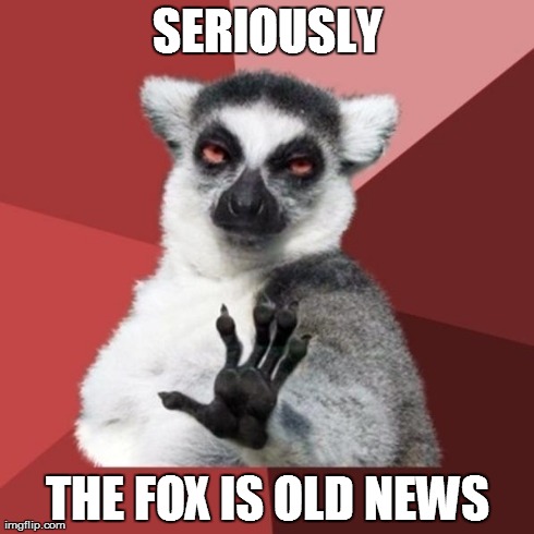 Chill Out Lemur Meme | SERIOUSLY THE FOX IS OLD NEWS | image tagged in memes,chill out lemur | made w/ Imgflip meme maker