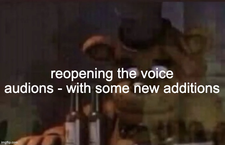 https://docs.google.com/presentation/d/1CNlTebs39UKdPLigocEiXfnQ-_Nsgh07_pgQD5uJWmY/edit?usp=sharing | reopening the voice audions - with some new additions | image tagged in freddy ptsd | made w/ Imgflip meme maker