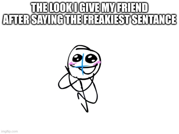 osc slander | THE LOOK I GIVE MY FRIEND AFTER SAYING THE FREAKIEST SENTANCE | image tagged in relatable,funny | made w/ Imgflip meme maker