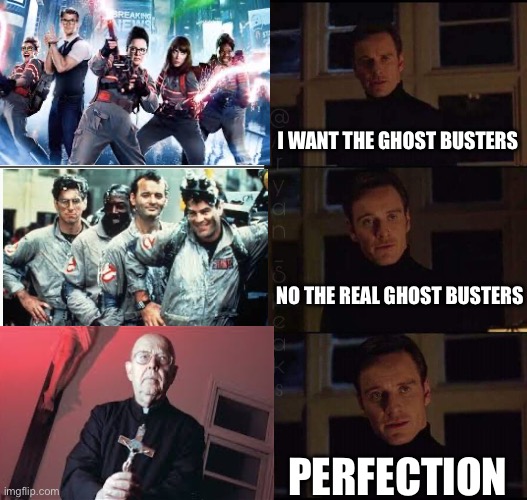 Ghost busters | I WANT THE GHOST BUSTERS; NO THE REAL GHOST BUSTERS; PERFECTION | image tagged in show me the real | made w/ Imgflip meme maker