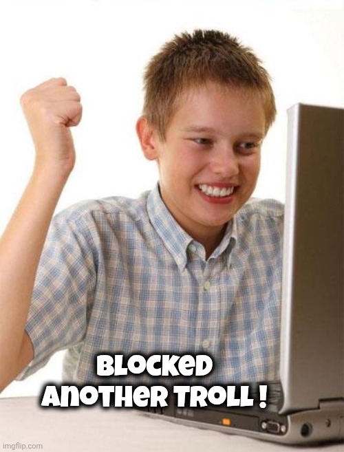 First Day On The Internet Kid Meme | Blocked another Troll ! | image tagged in memes,first day on the internet kid | made w/ Imgflip meme maker