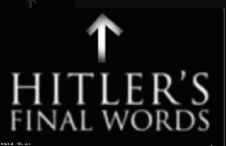 hitlers final words | image tagged in hitlers final words | made w/ Imgflip meme maker