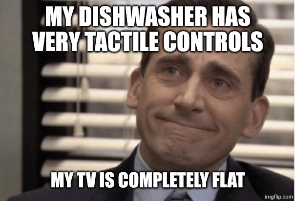 Proudness | MY DISHWASHER HAS VERY TACTILE CONTROLS MY TV IS COMPLETELY FLAT | image tagged in proudness | made w/ Imgflip meme maker