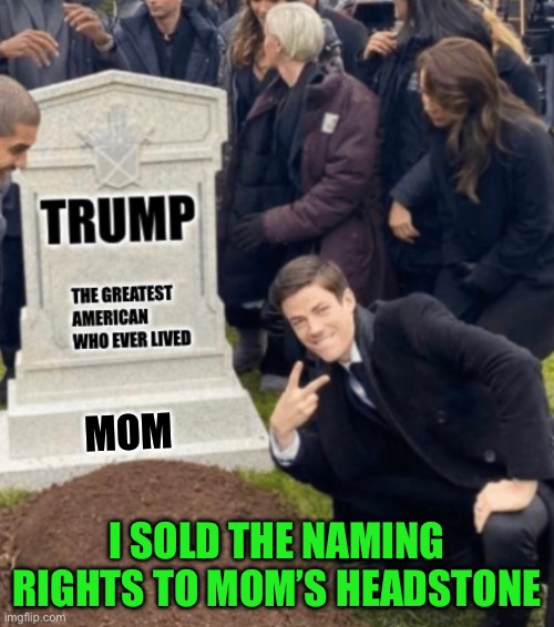 MOM; I SOLD THE NAMING RIGHTS TO MOM’S HEADSTONE | made w/ Imgflip meme maker