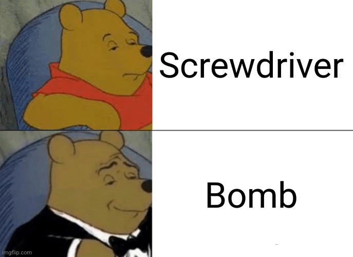 Let's see how far this stupid meme will go | Screwdriver; Bomb | image tagged in memes,tuxedo winnie the pooh,screwdriver,bomb,just a pointless meme,funny | made w/ Imgflip meme maker