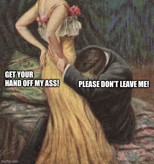 Art meme | PLEASE DON’T LEAVE ME! GET YOUR HAND OFF MY ASS! | image tagged in relationships | made w/ Imgflip meme maker