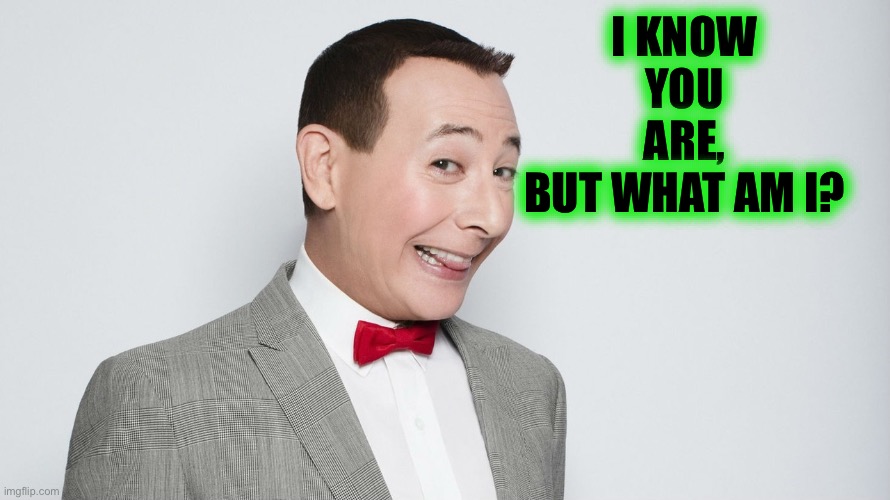Pee Wee | I KNOW YOU ARE,
BUT WHAT AM I? | image tagged in pee wee | made w/ Imgflip meme maker