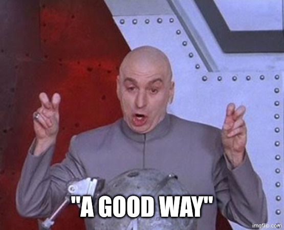 Dr Evil Laser Meme | "A GOOD WAY" | image tagged in memes,dr evil laser | made w/ Imgflip meme maker