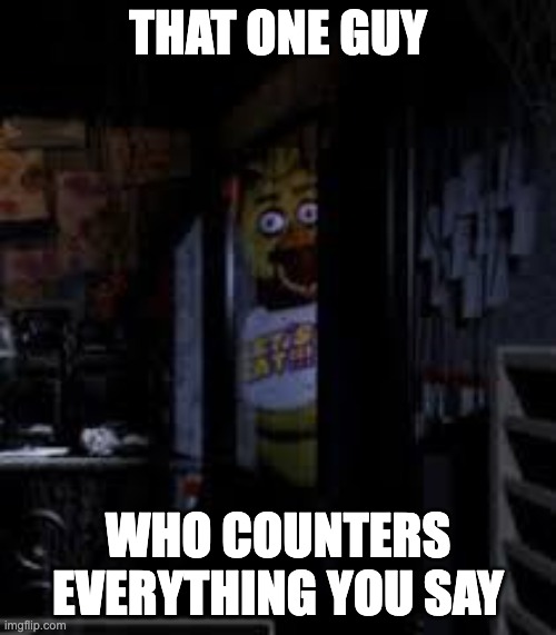 Like bro all we say are simple opinions | THAT ONE GUY; WHO COUNTERS EVERYTHING YOU SAY | image tagged in chica looking in window fnaf,memes,relatable,fnaf | made w/ Imgflip meme maker