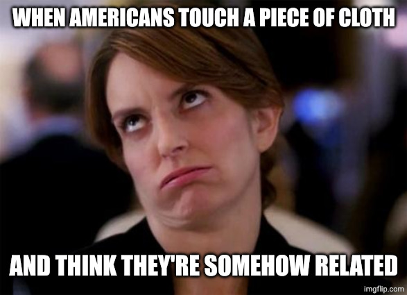 eye roll | WHEN AMERICANS TOUCH A PIECE OF CLOTH AND THINK THEY'RE SOMEHOW RELATED | image tagged in eye roll | made w/ Imgflip meme maker