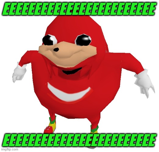 EEEEEEEEEEEEEEEEEEEEEEEE | EEEEEEEEEEEEEEEEEEEEEEEE; EEEEEEEEEEEEEEEEEEEEEEEE | image tagged in uganda knuckles,memes,green | made w/ Imgflip meme maker