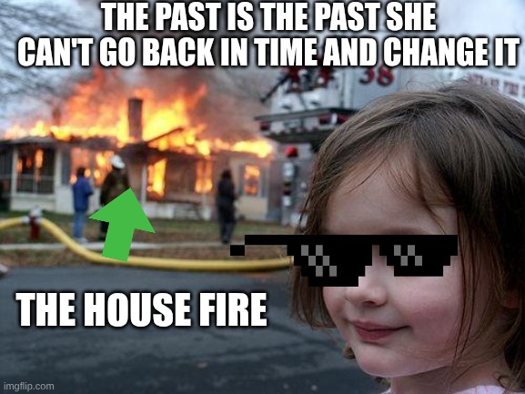 Disaster Girl | THE PAST IS THE PAST SHE CAN'T GO BACK IN TIME AND CHANGE IT; THE HOUSE FIRE | image tagged in memes,disaster girl | made w/ Imgflip meme maker