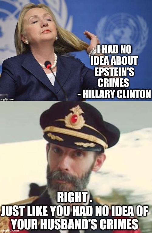 Hillary and the purge | I HAD NO IDEA ABOUT EPSTEIN'S CRIMES 
- HILLARY CLINTON; RIGHT .
JUST LIKE YOU HAD NO IDEA OF YOUR HUSBAND'S CRIMES | image tagged in hillary,captain obvious,lie,liberals,democrats,leftists | made w/ Imgflip meme maker