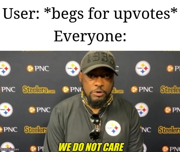 Most users simply don't care about begging anymore | User: *begs for upvotes*; Everyone: | image tagged in we do not care,memes,funny,upvotes | made w/ Imgflip meme maker