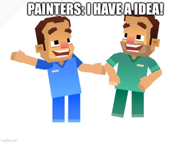 PAINTERS: I HAVE A IDEA! | made w/ Imgflip meme maker