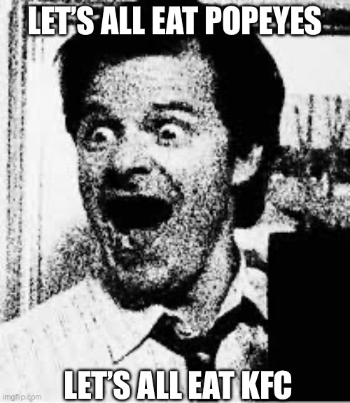 Random and dumb meme | LET’S ALL EAT POPEYES; LET’S ALL EAT KFC | image tagged in frank heffley schizophrenia meme | made w/ Imgflip meme maker