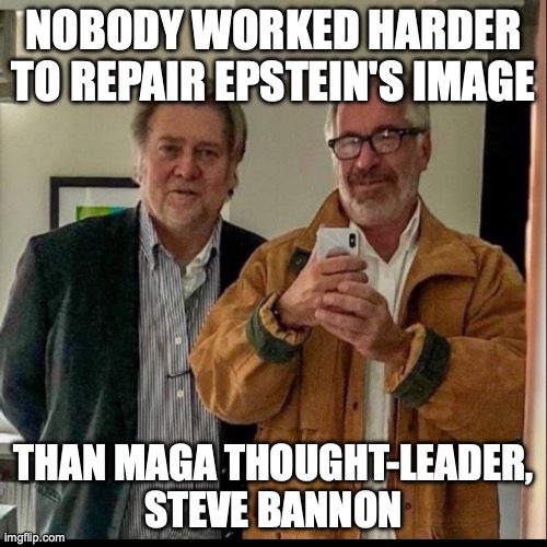 NOBODY WORKED HARDER TO REPAIR EPSTEIN'S IMAGE; THAN MAGA THOUGHT-LEADER,
STEVE BANNON | made w/ Imgflip meme maker