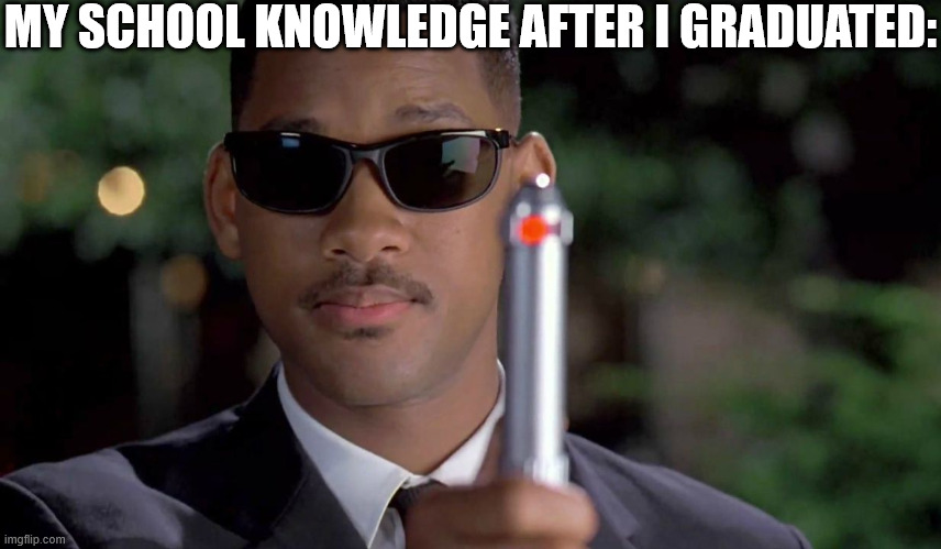 we all have that feeling | MY SCHOOL KNOWLEDGE AFTER I GRADUATED: | image tagged in mib memory wipe,school | made w/ Imgflip meme maker