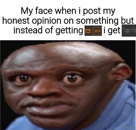 Surprised face | My face when i post my honest opinion on something but instead of getting         i get | image tagged in surprised face | made w/ Imgflip meme maker
