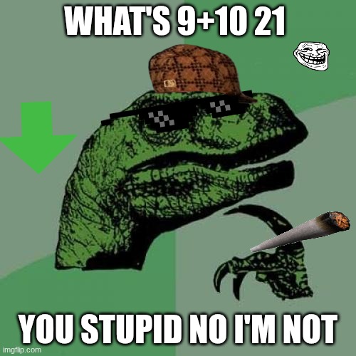 Philosoraptor | WHAT'S 9+10 21; YOU STUPID NO I'M NOT | image tagged in memes,philosoraptor | made w/ Imgflip meme maker