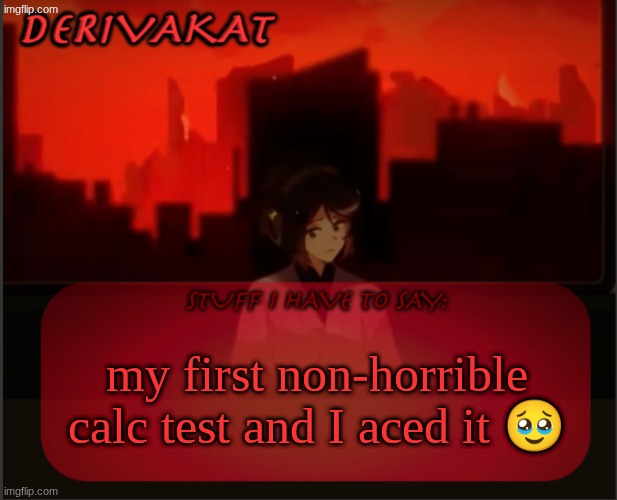 so much suffering for this moment | my first non-horrible calc test and I aced it 🥹 | image tagged in derivakat's headcase temp | made w/ Imgflip meme maker