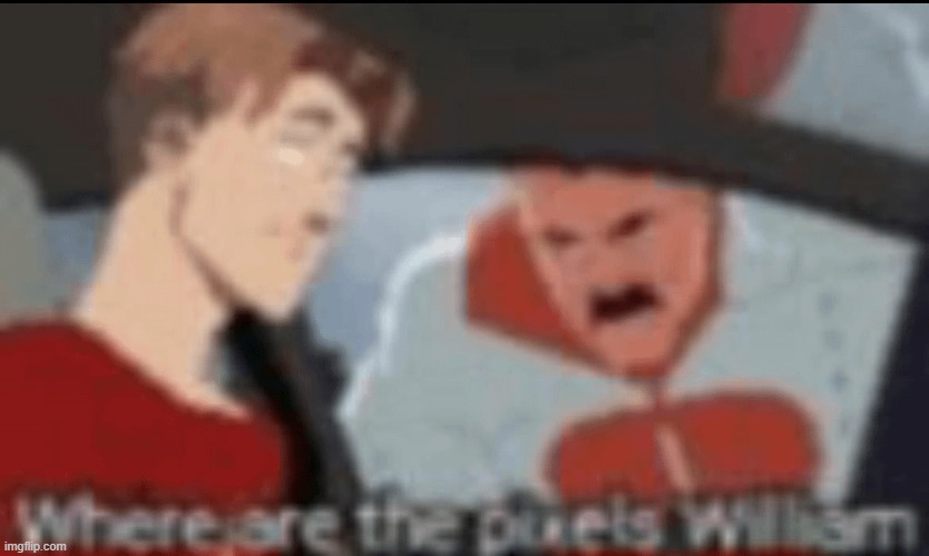 Where are the pixels, William. | image tagged in where are the pixels william | made w/ Imgflip meme maker