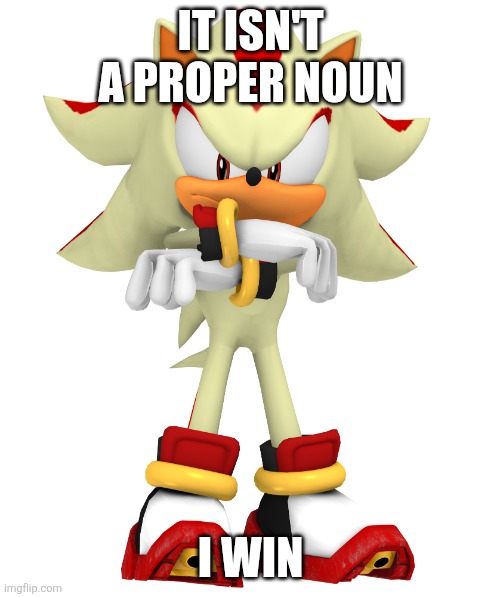 Minor spelling mistake, I win | IT ISN'T A PROPER NOUN I WIN | image tagged in minor spelling mistake i win | made w/ Imgflip meme maker