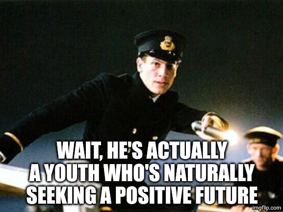 Titanic - Anyone Out there | WAIT, HE'S ACTUALLY A YOUTH WHO'S NATURALLY SEEKING A POSITIVE FUTURE | image tagged in titanic - anyone out there | made w/ Imgflip meme maker