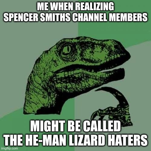 HE MAN LEEZARD HATERS | ME WHEN REALIZING SPENCER SMITHS CHANNEL MEMBERS; MIGHT BE CALLED THE HE-MAN LIZARD HATERS | image tagged in memes,philosoraptor | made w/ Imgflip meme maker