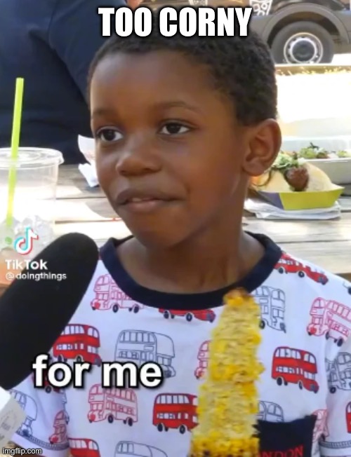 Too corny | TOO CORNY | image tagged in it's corn,corny | made w/ Imgflip meme maker