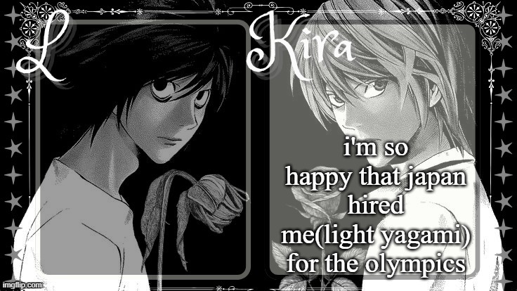 -erad | i'm so happy that japan hired me(light yagami) for the olympics | image tagged in l and kira temp | made w/ Imgflip meme maker