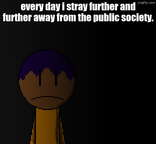 brother | every day i stray further and further away from the public society. | image tagged in brother | made w/ Imgflip meme maker