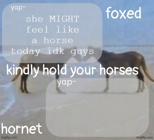 horses announcement template | she MIGHT feel like a horse today idk guys | image tagged in horses announcement template | made w/ Imgflip meme maker