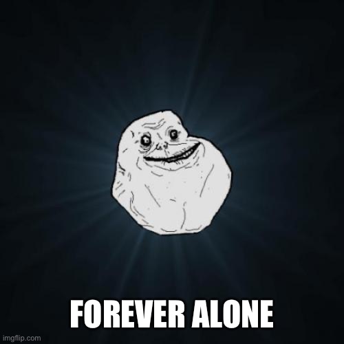 Forever Alone Meme | FOREVER ALONE | image tagged in memes,forever alone | made w/ Imgflip meme maker