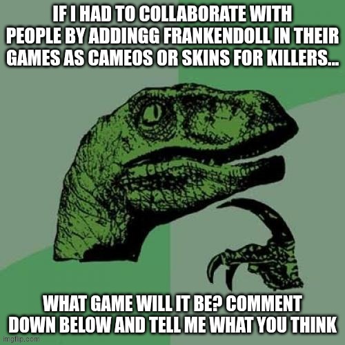 What game should it be? | image tagged in philosoraptor,frankendoll,memes | made w/ Imgflip meme maker