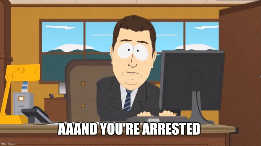 Aaand its Gone | AAAND YOU'RE ARRESTED | image tagged in aaand its gone | made w/ Imgflip meme maker