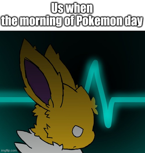 Idk would be relatable to me | Us when
the morning of Pokemon day | image tagged in meme,relatable,pokemon,official pokemon day,cant wait | made w/ Imgflip meme maker
