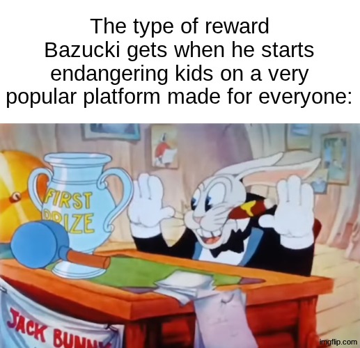 The Award for Most Children Endangered | The type of reward Bazucki gets when he starts endangering kids on a very popular platform made for everyone: | image tagged in the type dumbass prize x is awarded when he starts y | made w/ Imgflip meme maker