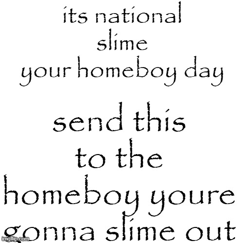 sorry bro you gotta go | its national slime your homeboy day; send this to the homeboy youre gonna slime out | made w/ Imgflip meme maker