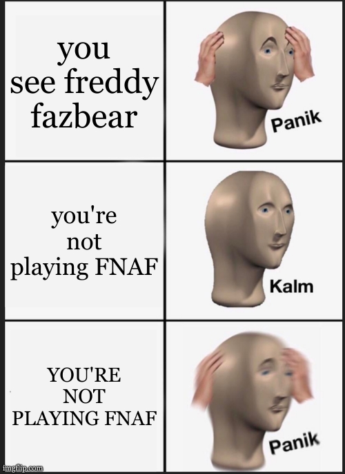 Panik Kalm Panik Meme | you see freddy fazbear; you're not playing FNAF; YOU'RE NOT PLAYING FNAF | image tagged in memes,panik kalm panik | made w/ Imgflip meme maker