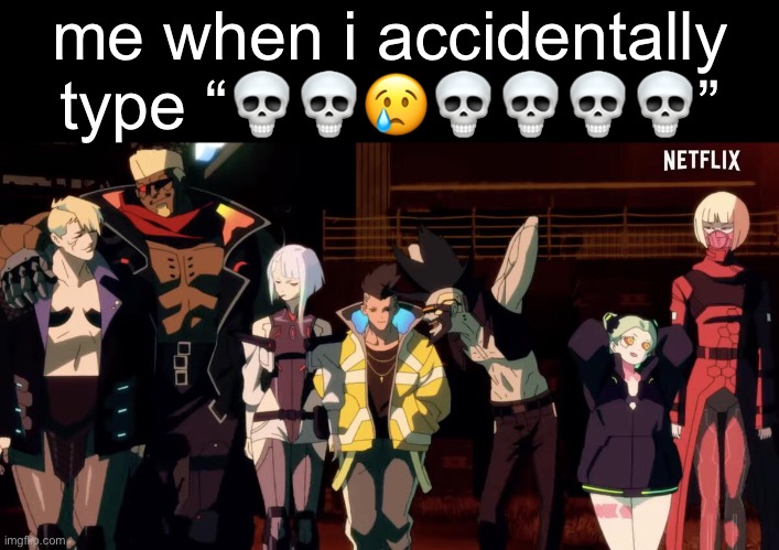 me when i accidentally type “💀💀😢💀💀💀💀” | made w/ Imgflip meme maker