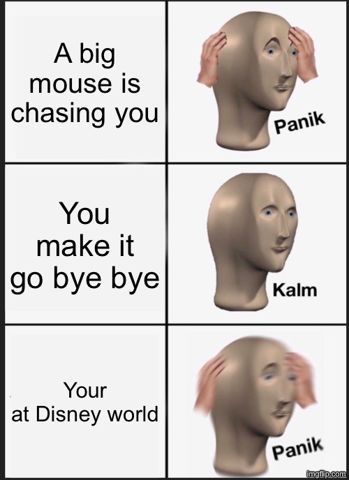 Offf | A big mouse is chasing you; You make it go bye bye; Your at Disney world | image tagged in memes,panik kalm panik | made w/ Imgflip meme maker